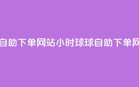 球球24小时自助下单网站(24小时球球自助下单网站)  第1张
