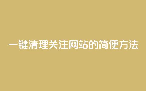一键清理关注网站的简便方法  第1张