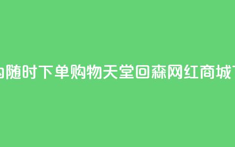 24小时内随时下单!购物天堂——回森网红商城 第1张 24小时内随时下单!购物天堂——回森网红商城 第1张