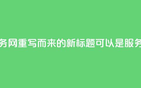 从原标题qq业务网重写而来的新标题可以是QQ服务官网	。  第1张
