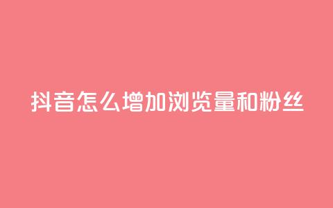 抖音怎么增加浏览量和粉丝 - 提升抖音页面流量和粉丝数量的方法!  第1张