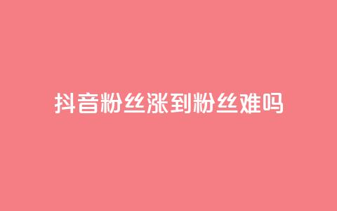 抖音100粉丝涨到900粉丝难吗 - 抖音粉丝增长从100到900：难度如何？。  第1张
