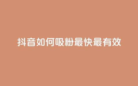 抖音如何吸粉最快最有效 - 抖音快速吸粉的最佳策略与技巧揭秘! 第1张 抖音如何吸粉最快最有效 - 抖音快速吸粉的最佳策略与技巧揭秘! 第1张