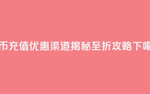 抖币充值优惠渠道揭秘5至6折攻略 第1张 抖币充值优惠渠道揭秘5至6折攻略 第1张