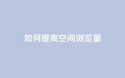 如何提高QQ空间浏览量 第1张 如何提高QQ空间浏览量 第1张