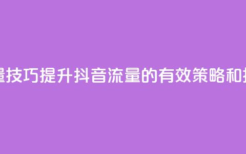 抖音涨流量技巧 - 提升抖音流量的有效策略和技巧。  第1张
