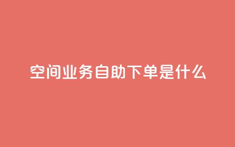 qq空间业务自助下单是什么,快手一元10000播放量软件 - 全网最低价业务平台官网 抖音免费点赞业务平台  第1张