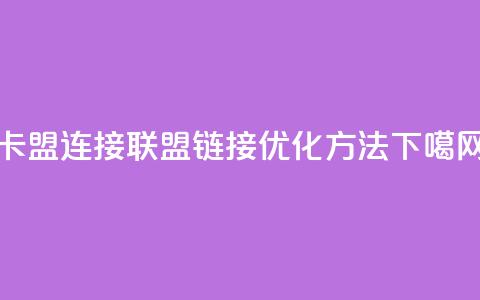 卡盟连接(联盟链接优化方法) 第1张 卡盟连接(联盟链接优化方法) 第1张