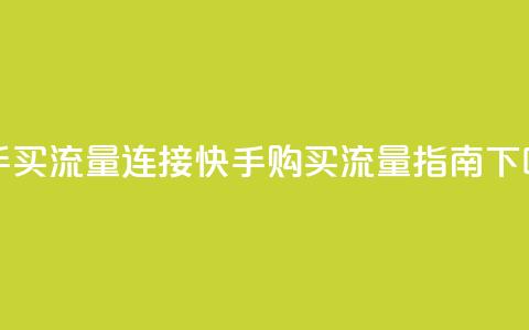 快手买流量连接 - 快手购买流量指南~ 第1张 快手买流量连接 - 快手购买流量指南~ 第1张