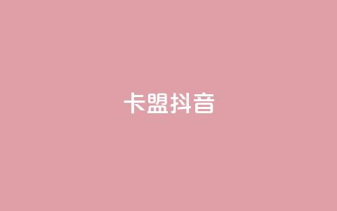 卡盟抖音 - 抖音卡盟：抖音刷粉、赚钱利器~  第1张