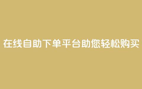 在线qq自助下单平台助您轻松购买 第1张 在线qq自助下单平台助您轻松购买 第1张