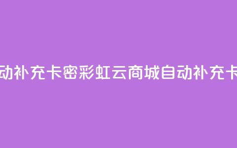 彩虹云商城怎么自动补充卡密 - 彩虹云商城自动补充卡密功能详解！  第1张