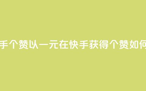 一块钱买快手100个赞 - 以一元在快手获得100个赞，如何实现？。  第1张