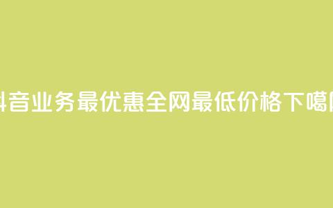 抖音业务24最优惠，全网最低价格  第1张
