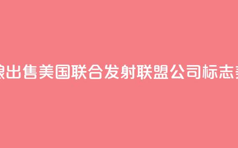 美媒：波音和洛克希德・马丁公司酝酿出售美国联合发射联盟公司	，标志美航天发射业迎来“重大转变”  第1张