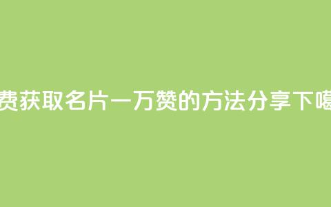 免费获取QQ名片一万赞的方法分享 第1张 免费获取QQ名片一万赞的方法分享 第1张