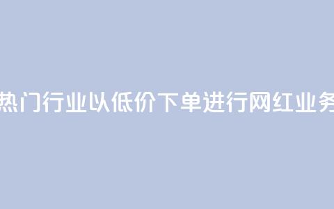 热门行业以低价下单进行网红业务  第1张