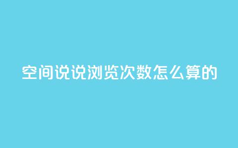 qq空间说说浏览次数怎么算的 - 如何计算QQ空间说说的浏览次数和影响因素~ 第1张 qq空间说说浏览次数怎么算的 - 如何计算QQ空间说说的浏览次数和影响因素~ 第1张