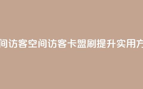 卡盟刷qq空间访客(qq空间访客卡盟刷提升实用方法)  第1张