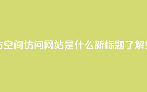 qq空间访问网站 - 原标题：QQ空间访问网站，QQ空间访问网站是什么新标题：了解QQ空间访问网站的作用及功能!  第1张