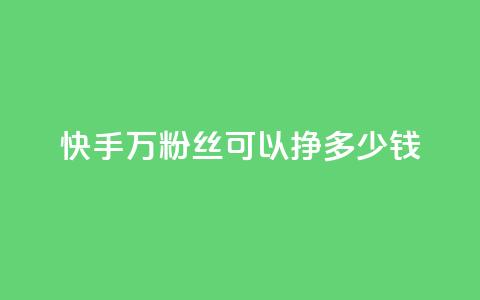 快手11万粉丝可以挣多少钱,一毛一百赞快手业务 - qq访客每天免费获取软件 1块钱1w播放自助下单 第1张 快手11万粉丝可以挣多少钱,一毛一百赞快手业务 - qq访客每天免费获取软件 1块钱1w播放自助下单 第1张