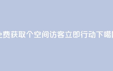 免费获取100个qq空间访客	，立即行动!  第1张