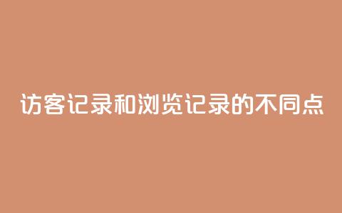 访客记录和浏览记录的不同点 第1张 访客记录和浏览记录的不同点 第1张