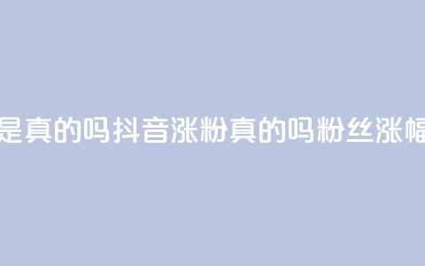抖音涨假粉丝是真的吗(抖音涨粉真的吗?粉丝涨幅过度引发疑问) 第1张 抖音涨假粉丝是真的吗(抖音涨粉真的吗?粉丝涨幅过度引发疑问) 第1张