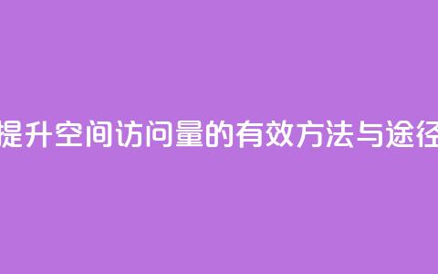 提升QQ空间访问量的有效方法与途径 第1张 提升QQ空间访问量的有效方法与途径 第1张