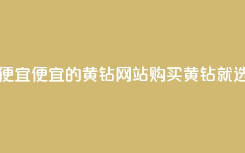 qq黄钻网站便宜 - 便宜的QQ黄钻网站	，购买黄钻就选它~  第1张