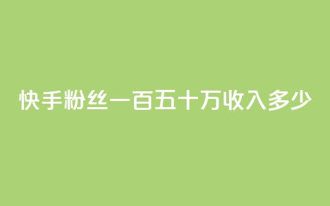 快手粉丝一百五十万收入多少,抖音粉丝号出售价格表 - qq空间2万的访客有多少 qq空间一万访客以上说明什么  第1张