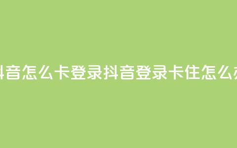 抖音怎么卡yz登录(抖音登录卡住怎么办) 第1张 抖音怎么卡yz登录(抖音登录卡住怎么办) 第1张