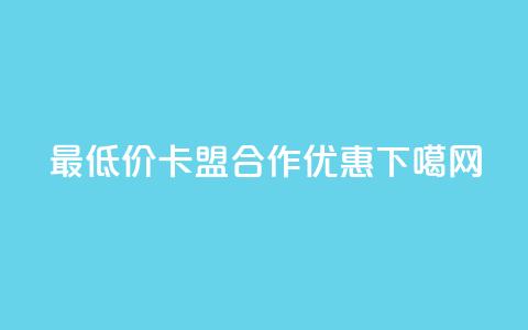 最低价卡盟合作优惠 第1张 最低价卡盟合作优惠 第1张