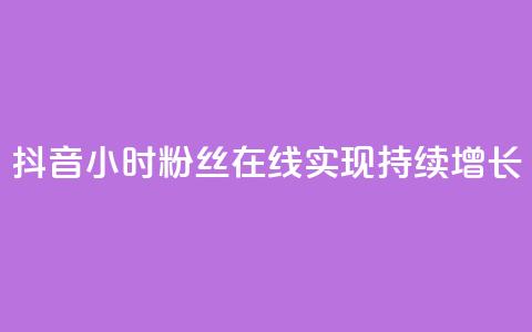 抖音24小时粉丝在线	，实现持续增长  第1张