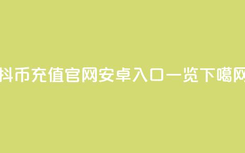 抖币充值官网安卓入口一览 第1张 抖币充值官网安卓入口一览 第1张