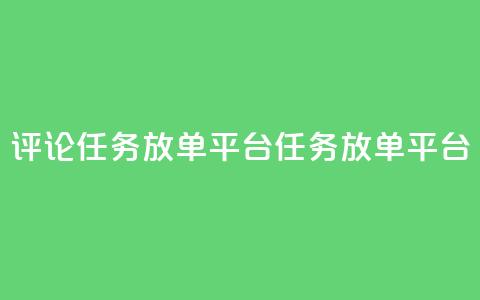 评论任务放单平台(任务放单平台-扩大曝光的必备工具) 第1张 评论任务放单平台(任务放单平台-扩大曝光的必备工具) 第1张