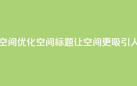 刷QQ空间空间 - 优化QQ空间标题，让空间更吸引人！  第1张