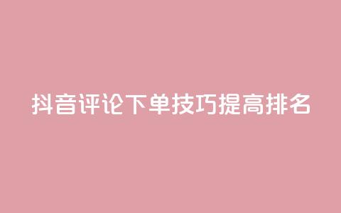 抖音评论下单技巧，提高SEO排名！  第1张