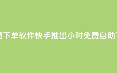 快手24小时自助免费下单软件 - 快手推出24小时免费自助下单新应用!  第1张