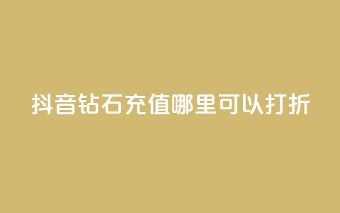 抖音钻石充值哪里可以打折 - 抖音钻石充值折扣去哪儿找!  第1张