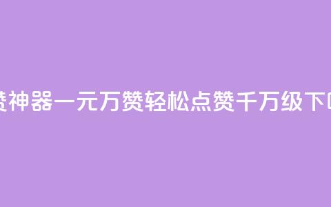 秒赞神器！一元10万qq赞，轻松点赞千万级！  第1张