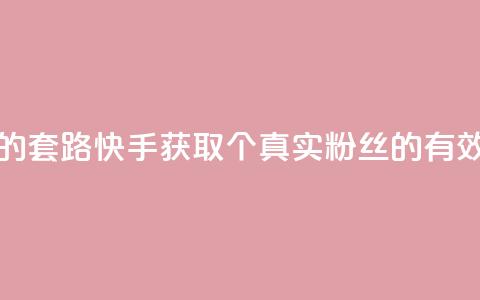快手1000个活粉必买的套路 - 快手获取1000个真实粉丝的有效策略揭秘。  第1张