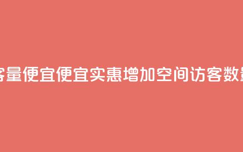 qq空间访客量便宜 - 便宜实惠：增加qq空间访客数量。  第1张