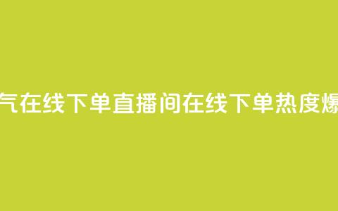 ks直播间人气在线下单(KS直播间在线下单，热度爆棚)  第1张