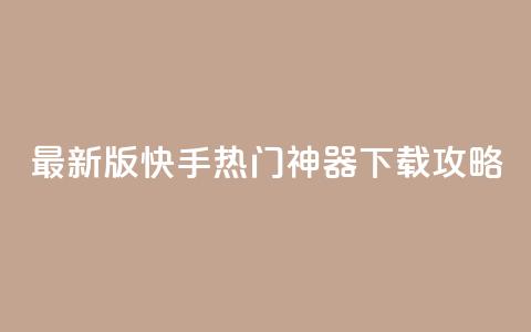 最新版快手热门神器下载攻略  第1张
