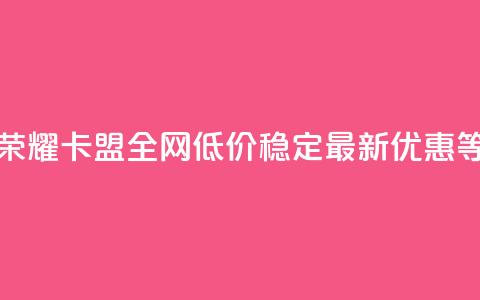 王者荣耀卡盟全网低价稳定，最新优惠等着你  第1张