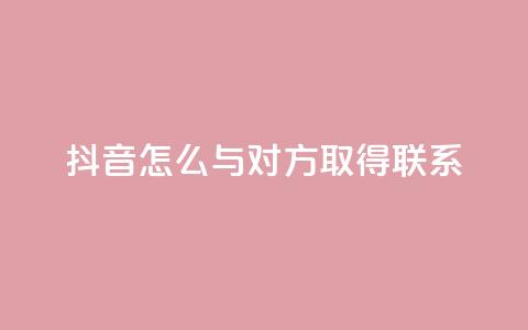 抖音怎么与对方取得联系 - 如何在抖音上与他人建立联系! 第1张 抖音怎么与对方取得联系 - 如何在抖音上与他人建立联系! 第1张