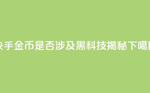 快手10金币是否涉及黑科技揭秘 第1张 快手10金币是否涉及黑科技揭秘 第1张