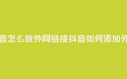 抖音怎么放外网链接(抖音如何添加外链?) 第1张 抖音怎么放外网链接(抖音如何添加外链?) 第1张