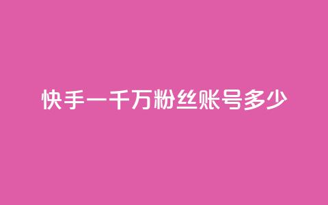 快手一千万粉丝账号多少 - 快手十万粉丝账号的价值有多高。  第1张